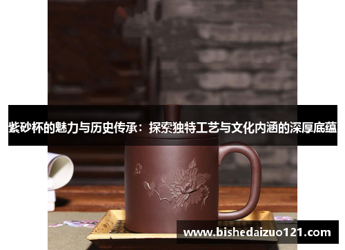 紫砂杯的魅力与历史传承：探索独特工艺与文化内涵的深厚底蕴