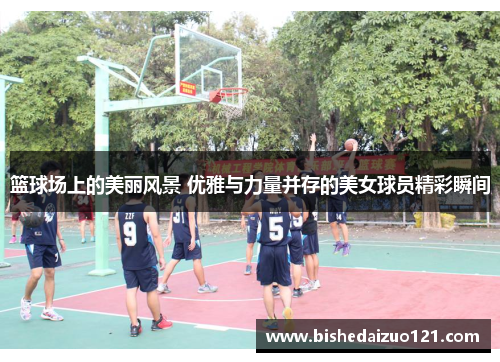 篮球场上的美丽风景 优雅与力量并存的美女球员精彩瞬间