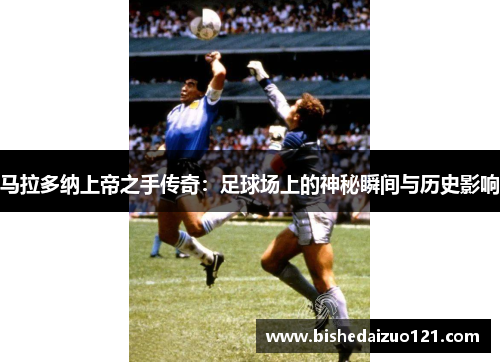 马拉多纳上帝之手传奇：足球场上的神秘瞬间与历史影响