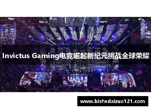 Invictus Gaming电竞崛起新纪元挑战全球荣耀