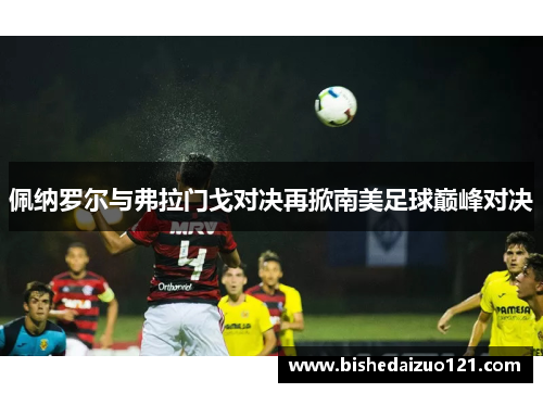 佩纳罗尔与弗拉门戈对决再掀南美足球巅峰对决