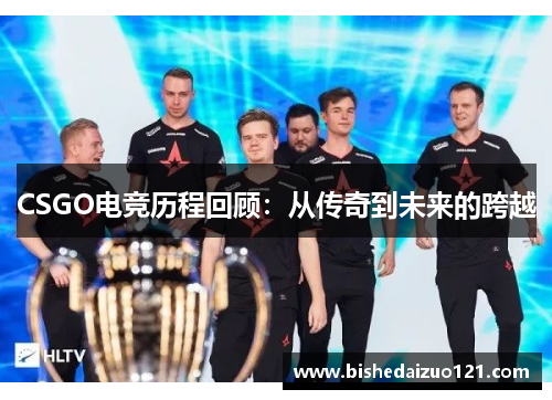 CSGO电竞历程回顾：从传奇到未来的跨越