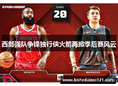 西部强队争锋独行侠火箭再掀季后赛风云