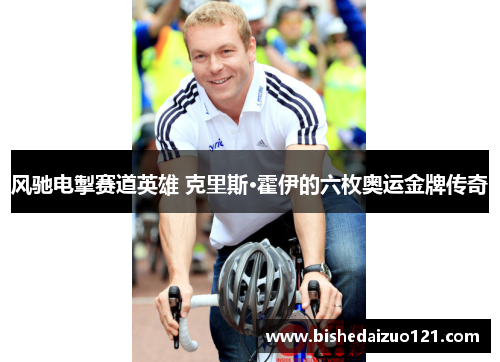 风驰电掣赛道英雄 克里斯·霍伊的六枚奥运金牌传奇