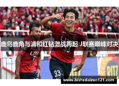 鹿岛鹿角与浦和红钻激战再起 J联赛巅峰对决