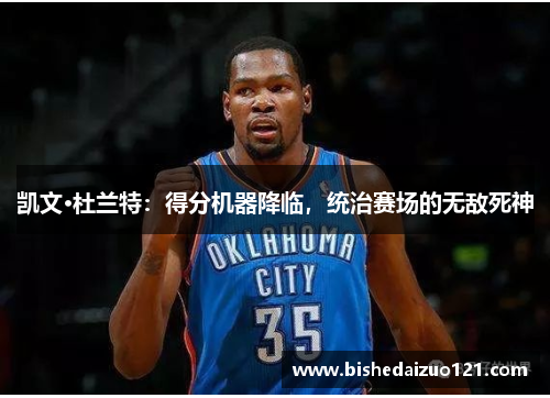 凯文·杜兰特：得分机器降临，统治赛场的无敌死神
